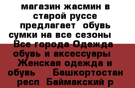 магазин жасмин в старой руссе предлагает  обувь сумки на все сезоны  - Все города Одежда, обувь и аксессуары » Женская одежда и обувь   . Башкортостан респ.,Баймакский р-н